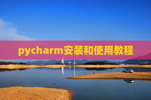pycharm安装和使用教程 pycharm安装和使用教程